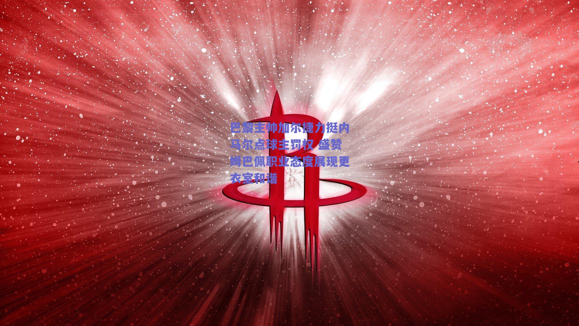 巴黎主帅加尔捷力挺内马尔点球主罚权 盛赞姆巴佩职业态度展现更衣室和谐