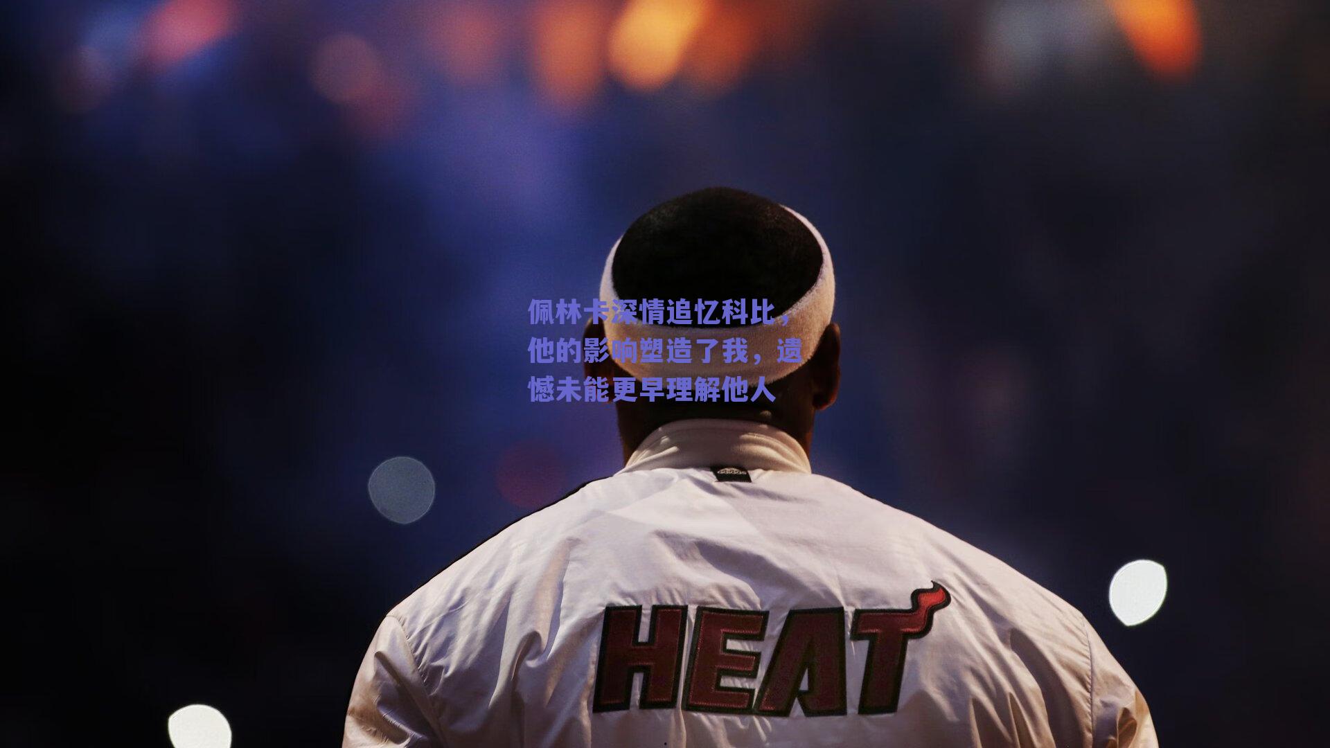 佩林卡深情追忆科比,他的影响塑造了我,遗憾未能更早理解他人