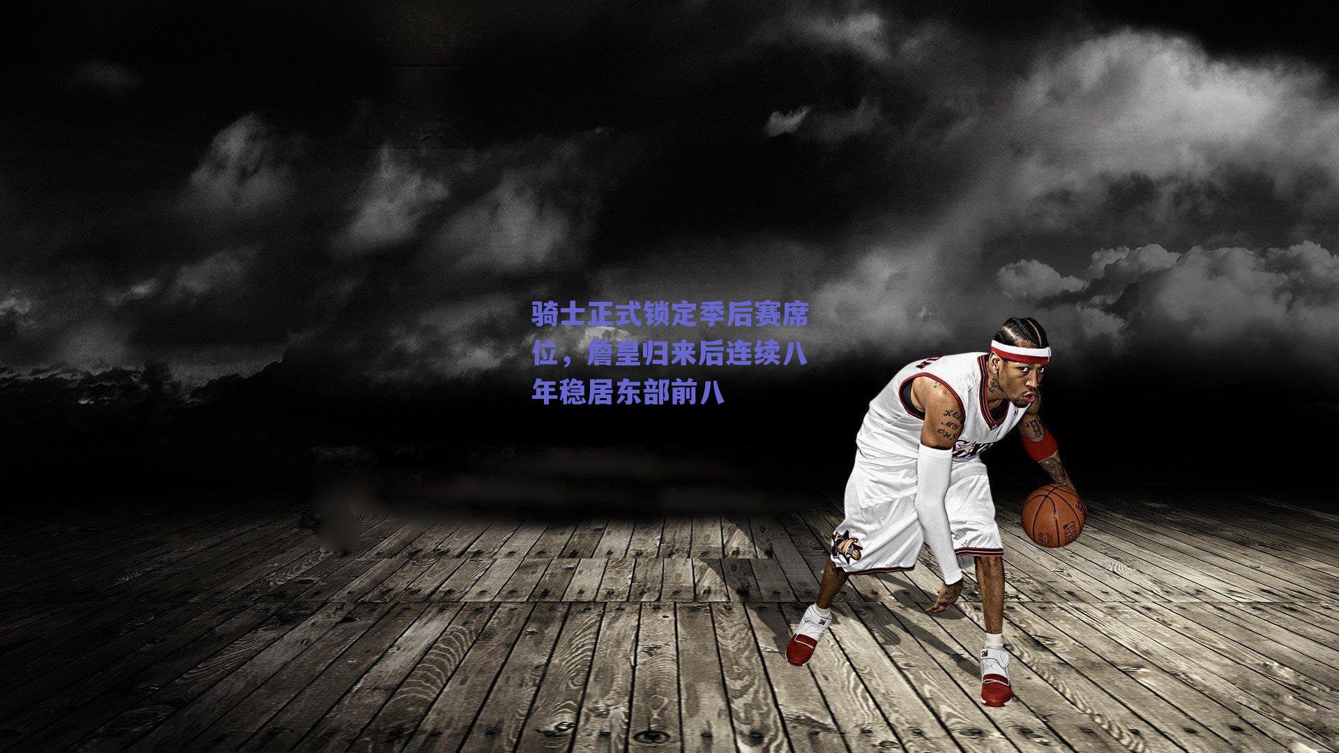 骑士正式锁定季后赛席位,詹皇归来后连续八年稳居东部前八