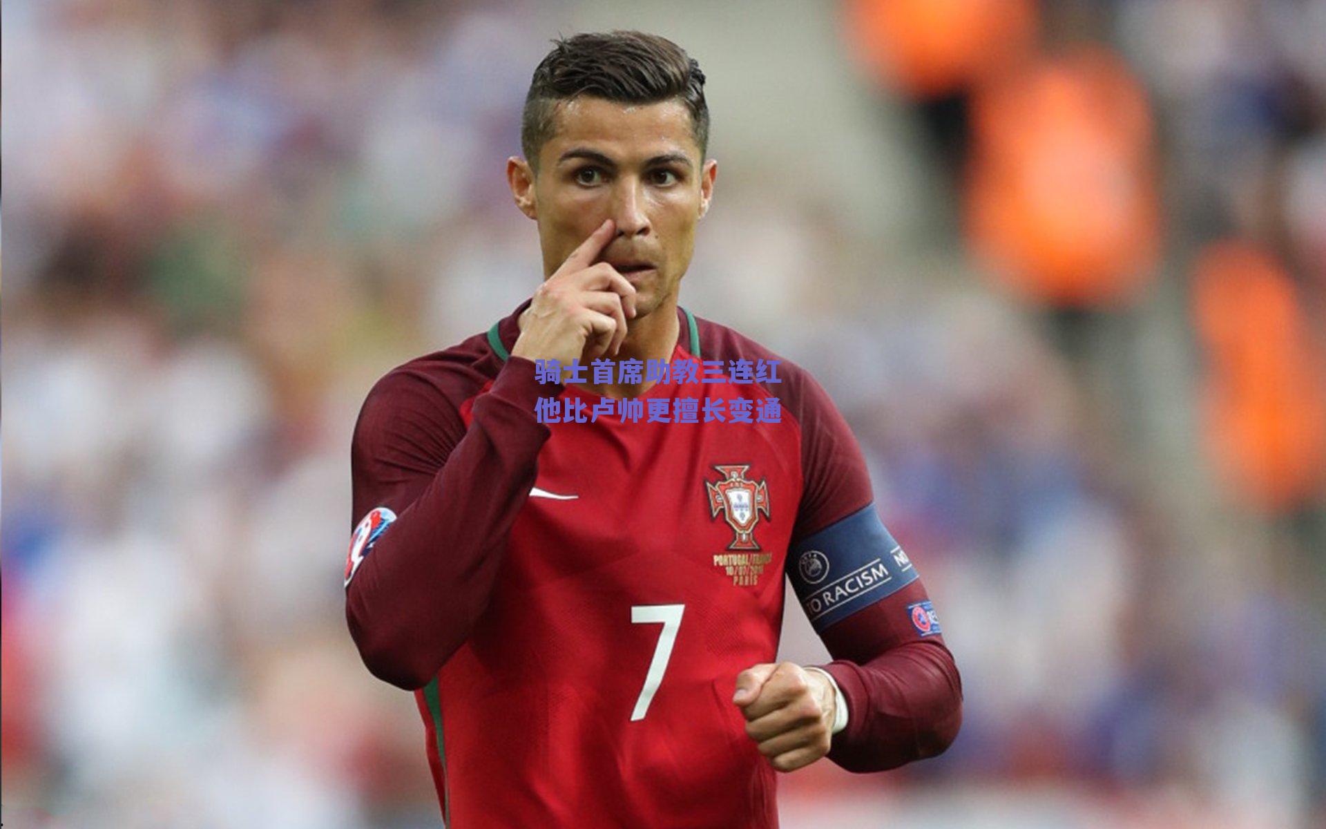 骑士首席助教三连红 他比卢帅更擅长变通