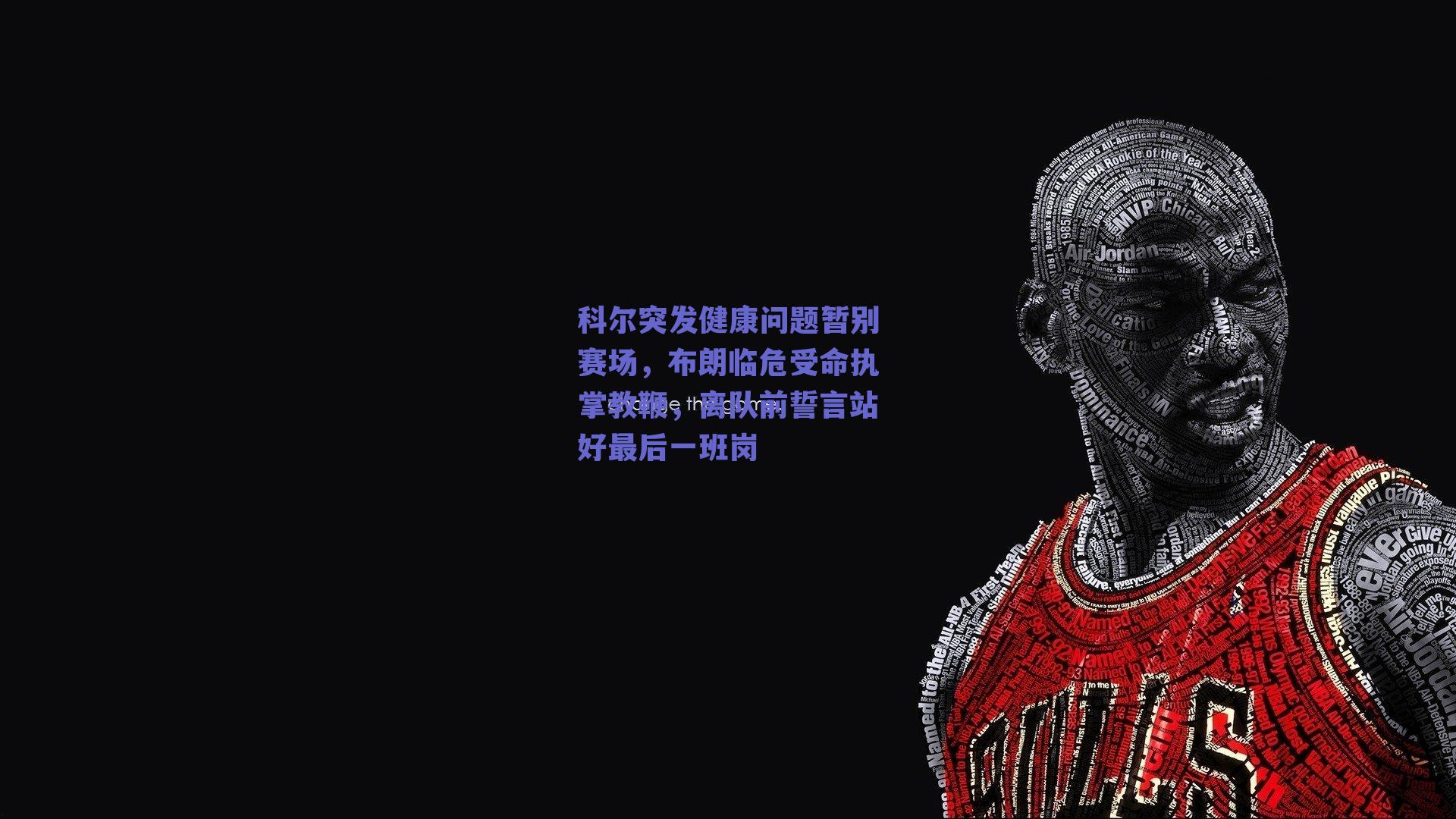 科尔突发健康问题暂别赛场,布朗临危受命执掌教鞭,离队前誓言站好最后一班岗
