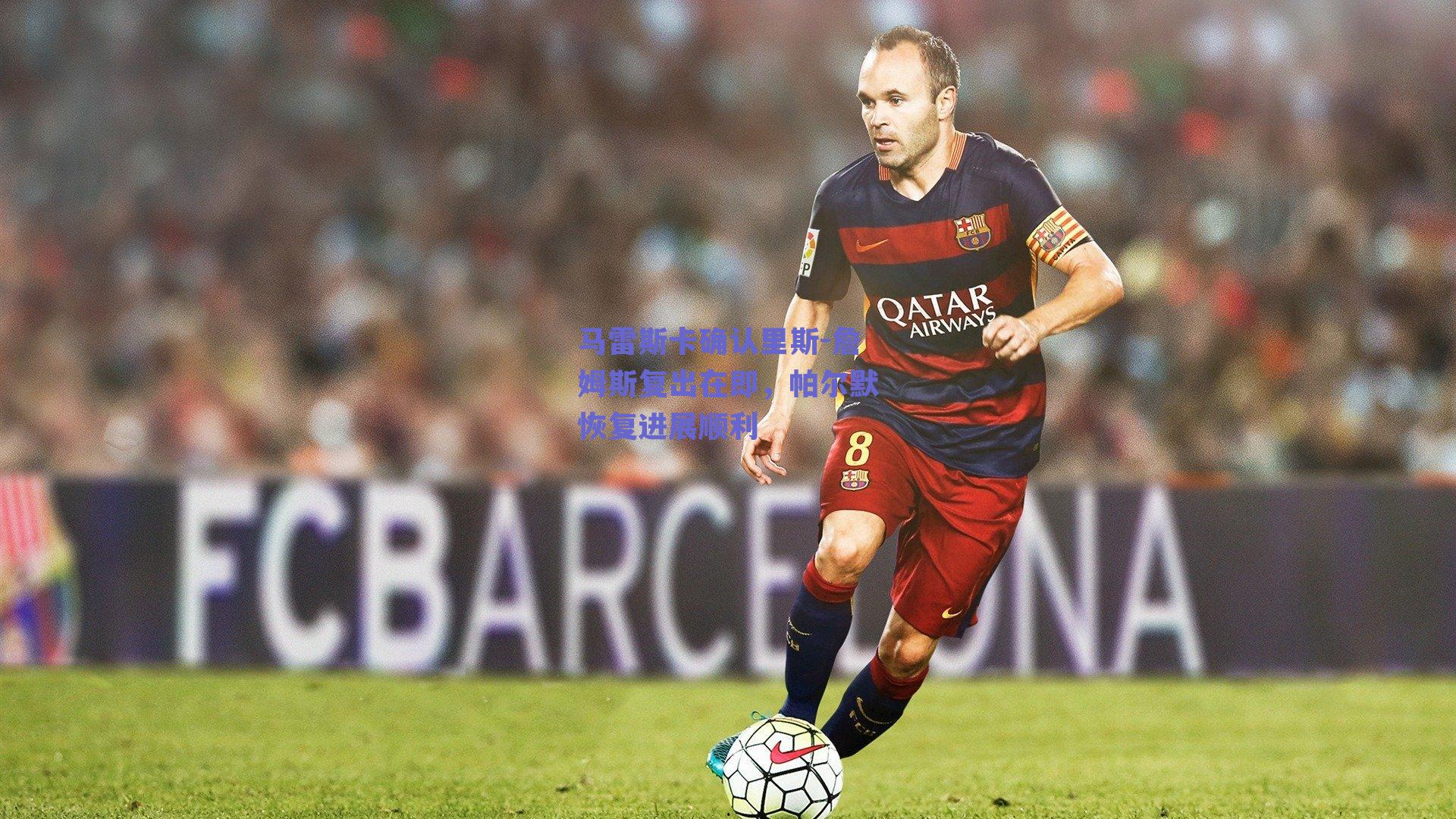 马雷斯卡确认里斯-詹姆斯复出在即,帕尔默恢复进展顺利