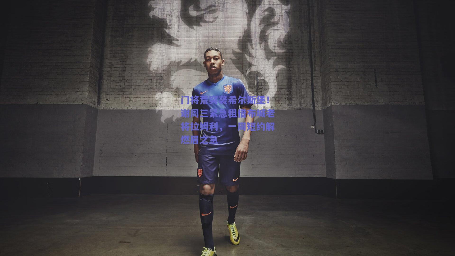 门将荒突袭希尔斯堡!谢周三紧急租借布城老将拉姆利,一周短约解燃眉之急