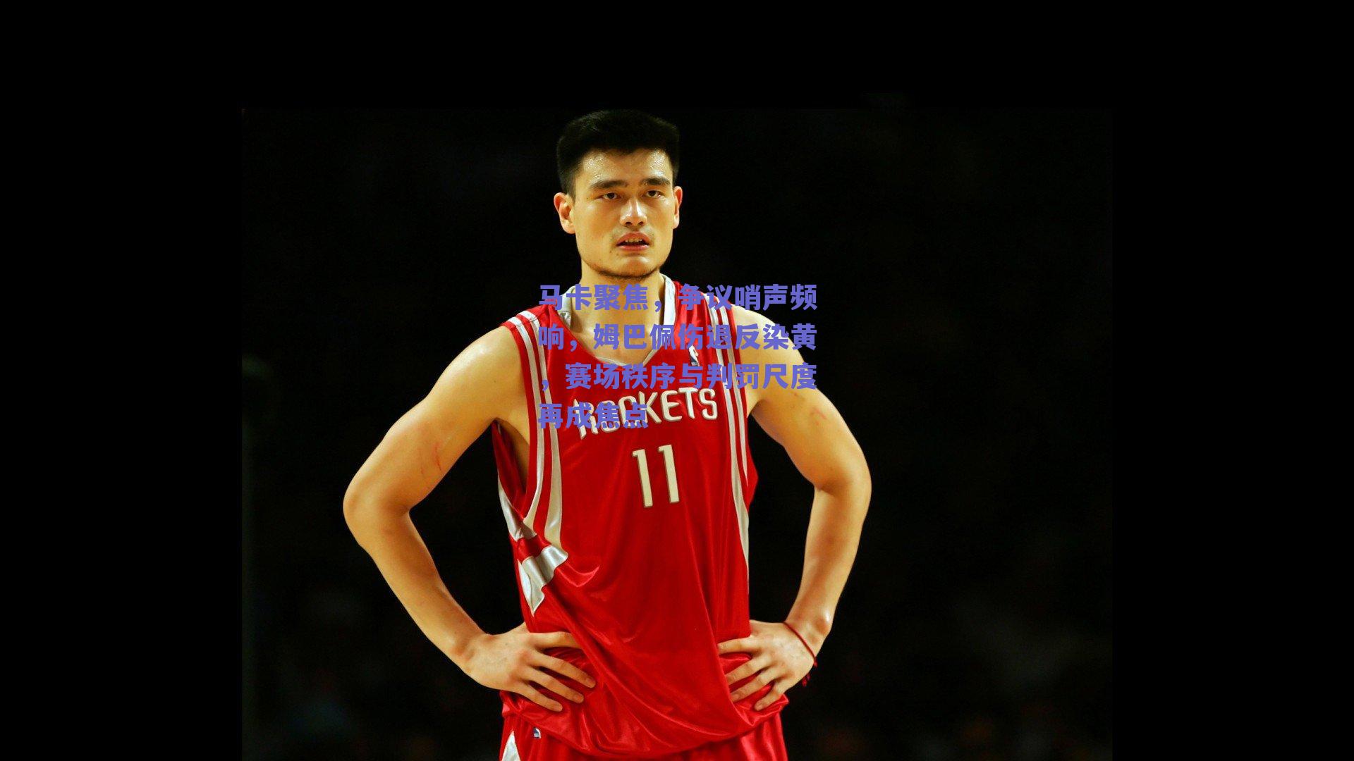 马卡聚焦,争议哨声频响,姆巴佩伤退反染黄,赛场秩序与判罚尺度再成焦点