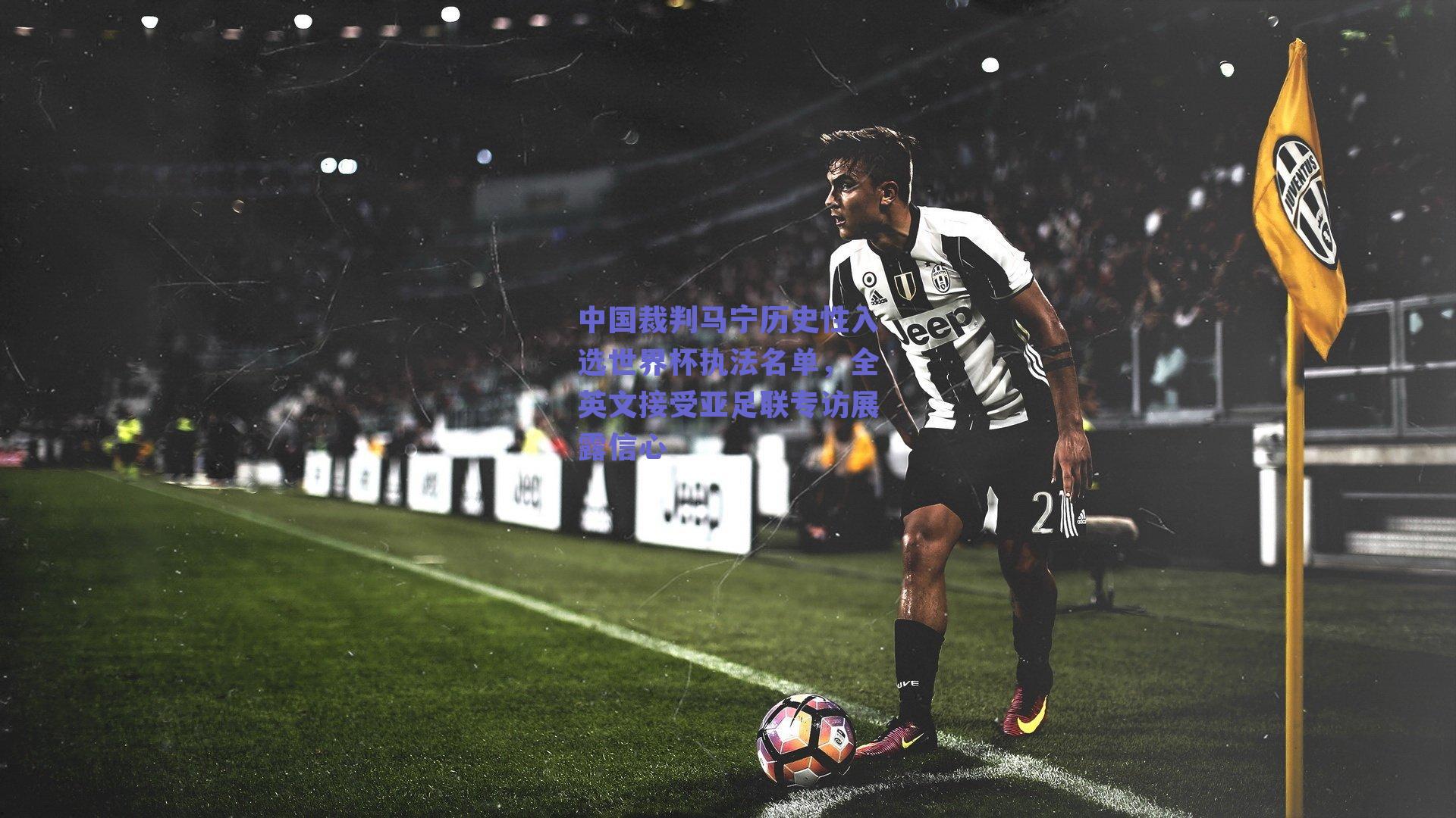 中国裁判马宁历史性入选世界杯执法名单，全英文接受亚足联专访展露信心