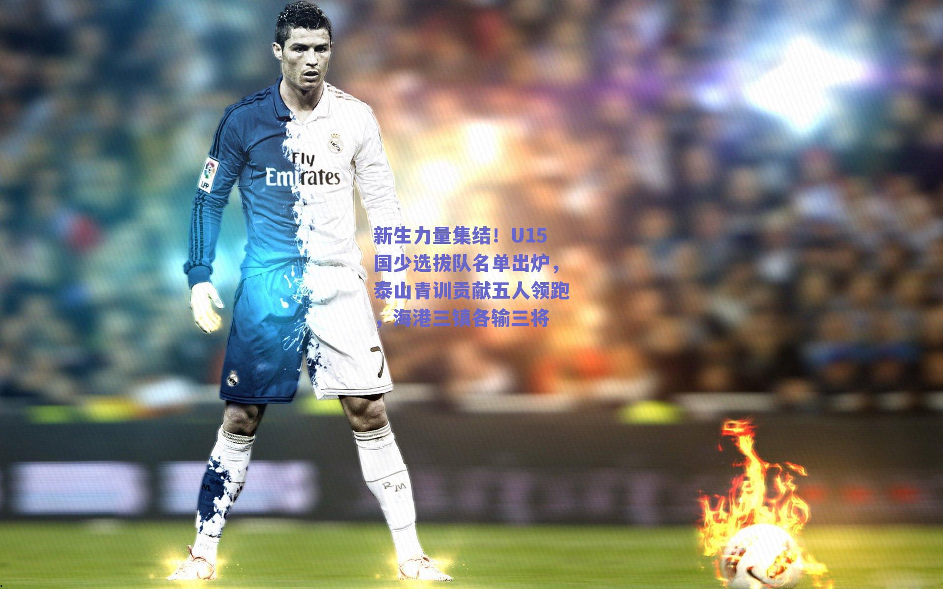 新生力量集结！U15国少选拔队名单出炉，泰山青训贡献五人领跑，海港三镇各输三将