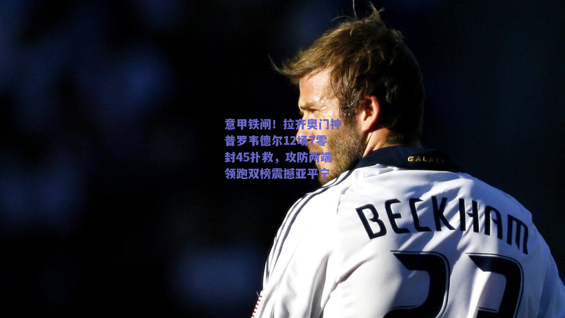 意甲铁闸！拉齐奥门神普罗韦德尔12场7零封45扑救，攻防两端领跑双榜震撼亚平宁