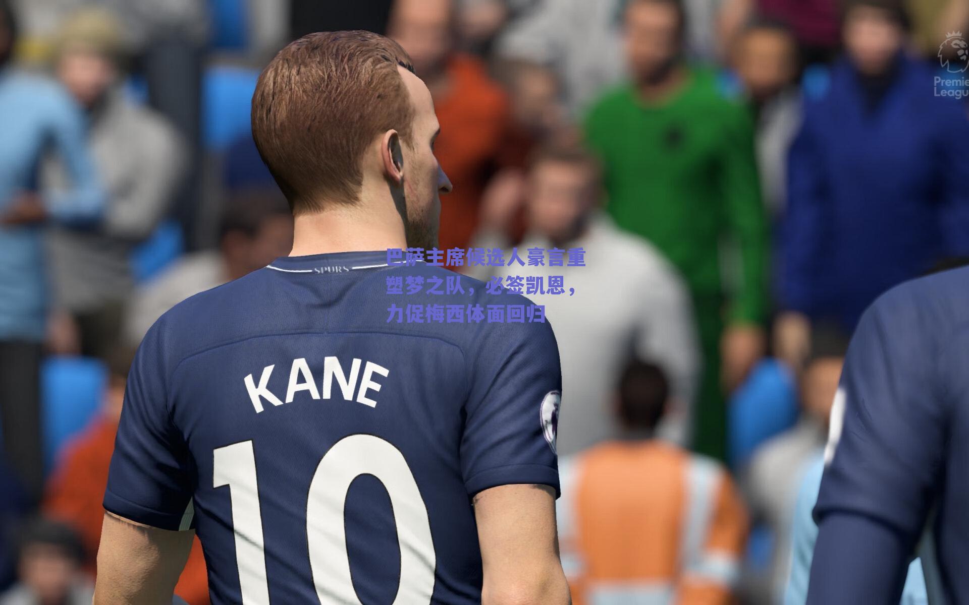 巴萨主席候选人豪言重塑梦之队，必签凯恩，力促梅西体面回归