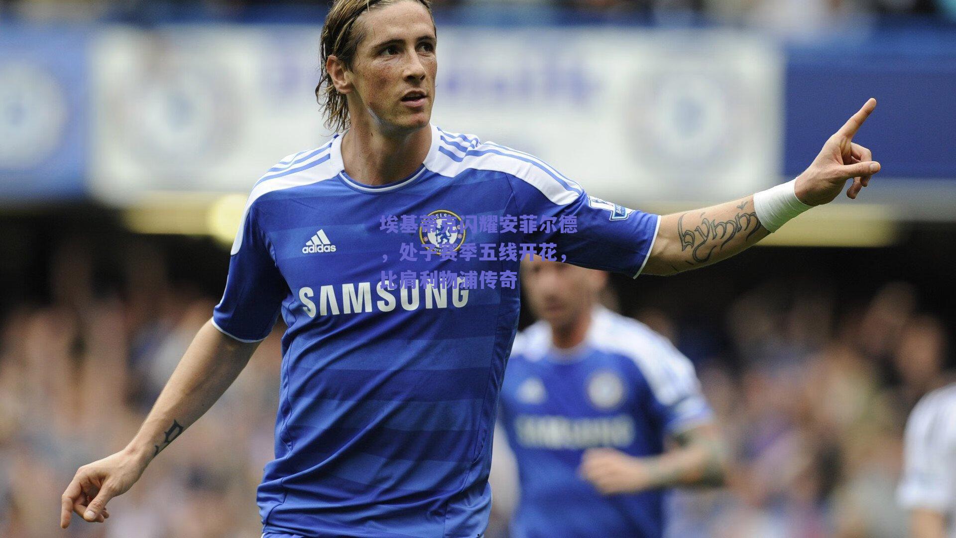 埃基蒂克闪耀安菲尔德，处子赛季五线开花，比肩利物浦传奇