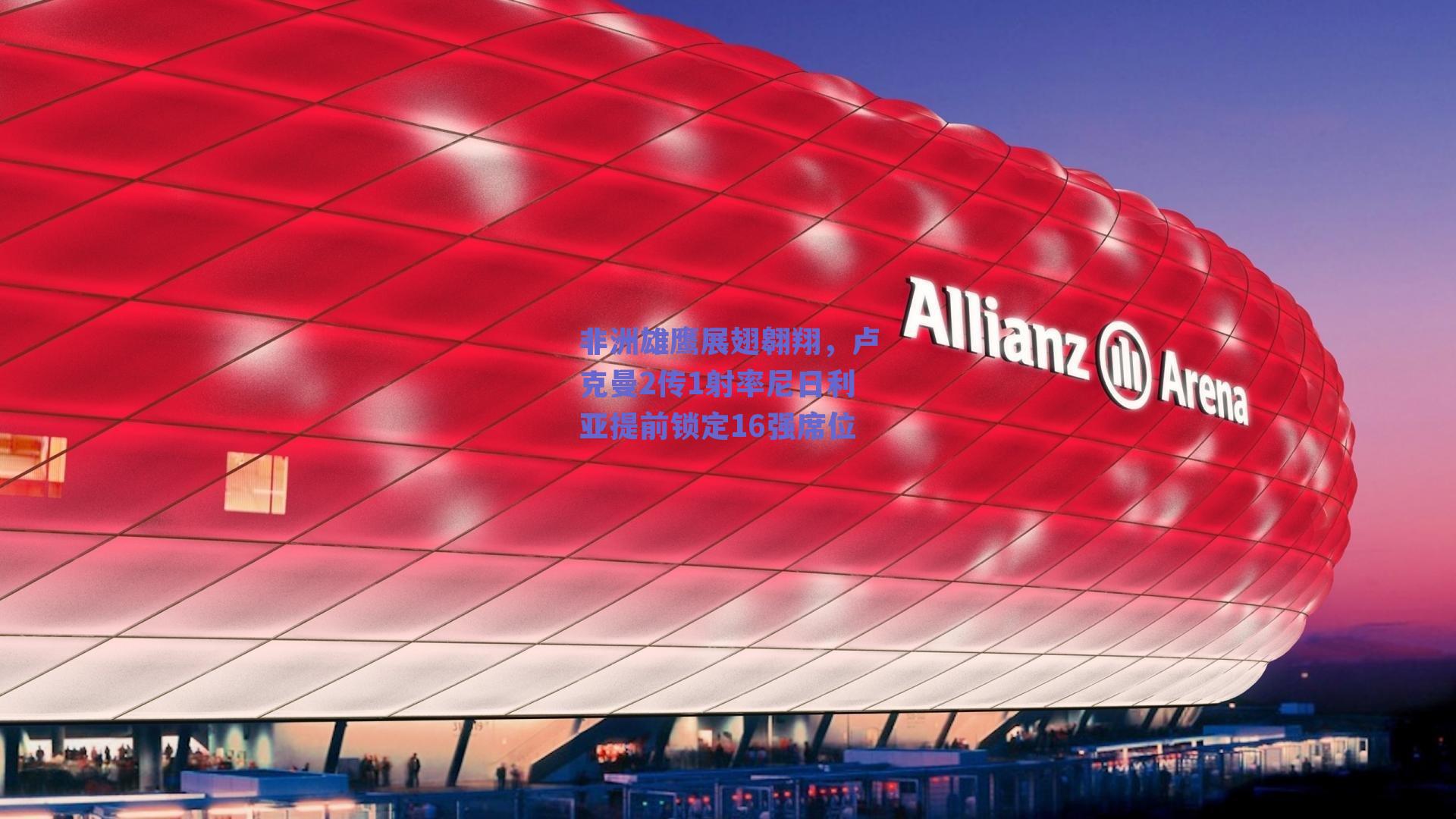 非洲雄鹰展翅翱翔，卢克曼2传1射率尼日利亚提前锁定16强席位